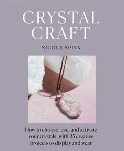 Crystal Craft: How to choose, use, and activate your crystals, with 25 creative projects to display and wear by Nicole Spink