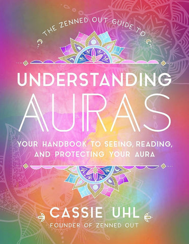 The Zenned Out Guide to Understanding Auras: Your Handbook to Seeing, Reading, and Protecting Your Aura by Cassie Uhl