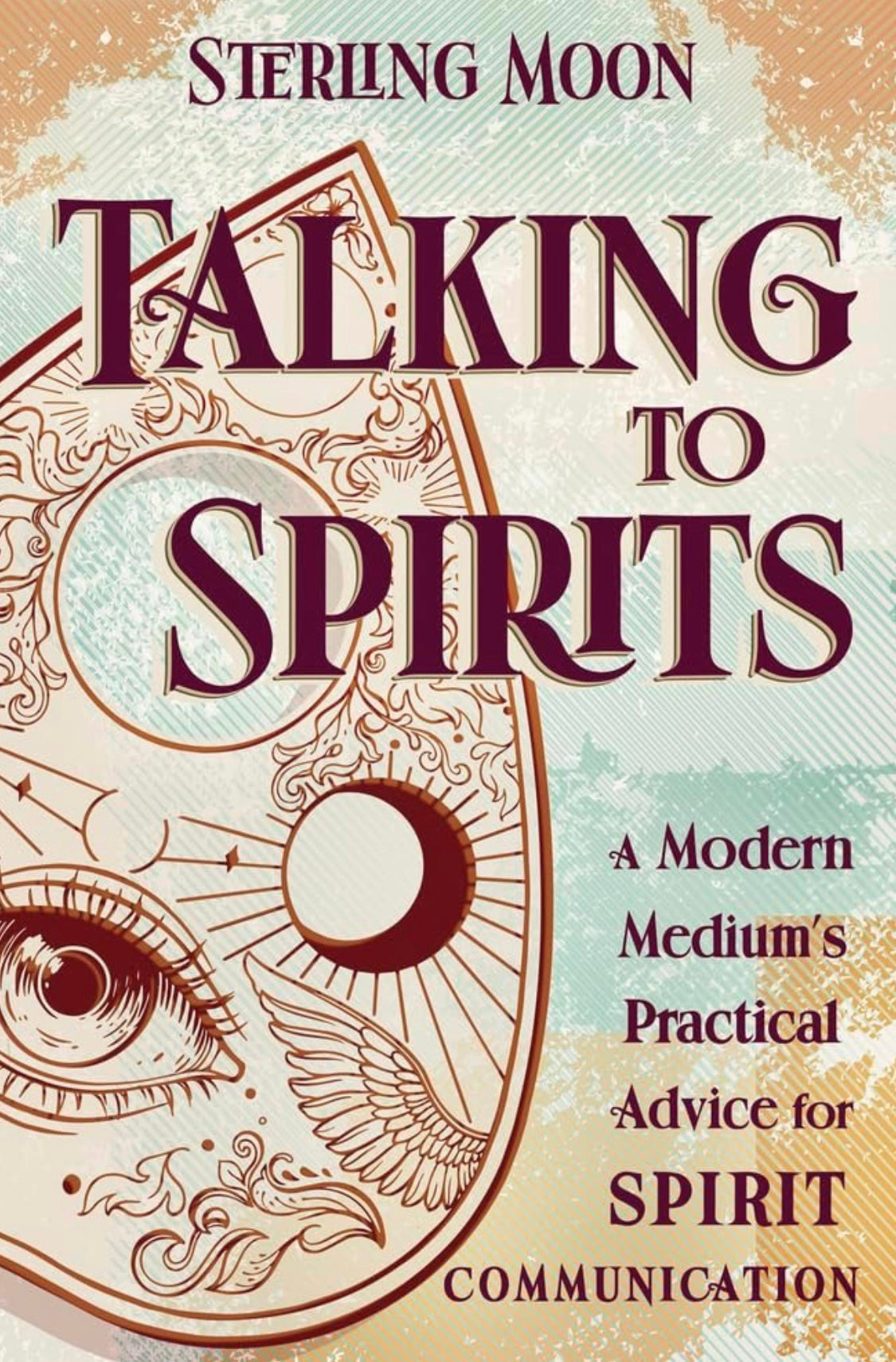 Talking to Spirits: A Modern Medium's Practical Advice for Spirit Communication by Sterling Moon