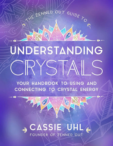 The Zenned Out Guide to Understanding Crystals: Your Handbook to Using and Connecting to Crystal Energy by Cassie Uhl