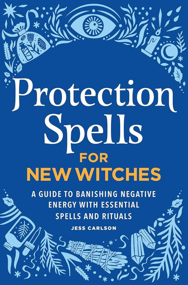 Protection Spells for New Witches: A Guide to Banishing Negative Energy with Essential Spells and Rituals by Jess Carlson